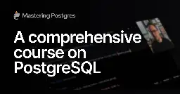 A video course on PostgreSQL - Mastering Postgres