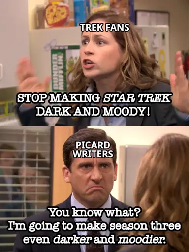 Panel 1: Person labeled "TREK FANS" shouting "STOP MAKING STAR TREK DARK AND MOODY!" Panel 2: Person labeled "PICARD WRITERS" saying " You know what? I'm going to make season three even darker and moodier."