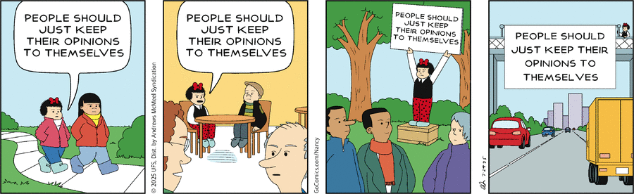 Four-panel comic strip. Panel 1: Nancy walks an outdoor path with her friend Esther. Nancy says, "People should just keep her opinions to themselves." Panel 2: Nancy sits at a table with her friend Sluggo, telling him "People should just keep their opinions to themselves." Panel 3: Nancy stands on a soapbox in a park as a crowd mills about, holding a sign which says "People should just keep their opinions to themselves." Panel 4: Nancy installing a large road sign on an overpass over a busy highway. The sign says, "People should just keep their opinions to themselves."
