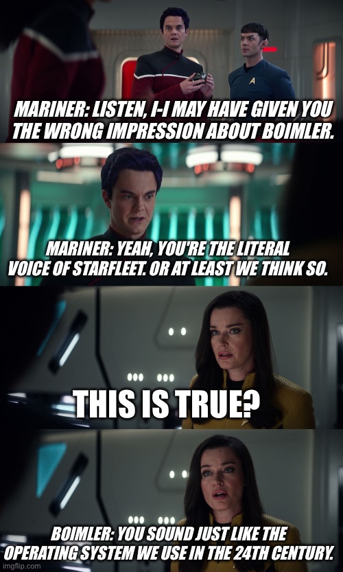 Mariner: Listen, I-I may have given you
the wrong impression about Boimler.

Mariner: Yeah, you're the literal voice of Starfleet. Or at least we think so.

This is true?

Boimler: You sound just like the operating system we use in the 24th century.