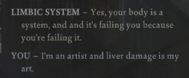 Disco Elysium screenshot of some dialogue. Limbic System: "Yes, your body is a system, and and it's failing because you're failing it." You: "I'm and artist and liver damage is my art."