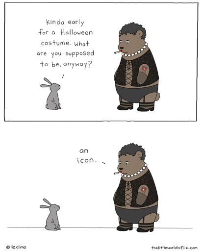 Bunny: It's a little early for Halloween costume. What are you supposed to be, anyway? Bear: (Dressed as Dr. Frankenfurter): An icon.